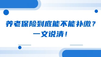 养老保险到底能不能补缴？一文说清！